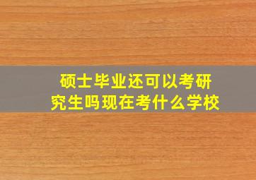 硕士毕业还可以考研究生吗现在考什么学校