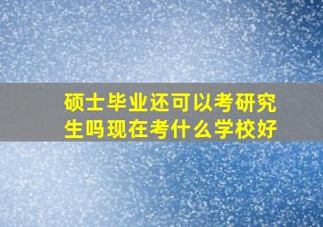 硕士毕业还可以考研究生吗现在考什么学校好