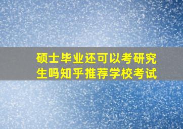 硕士毕业还可以考研究生吗知乎推荐学校考试