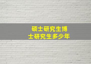 硕士研究生博士研究生多少年