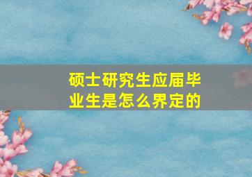 硕士研究生应届毕业生是怎么界定的