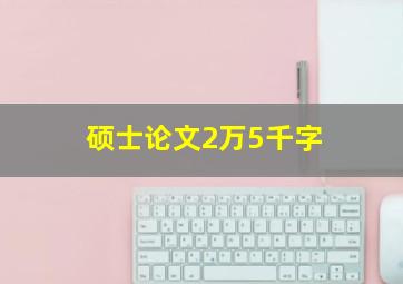 硕士论文2万5千字