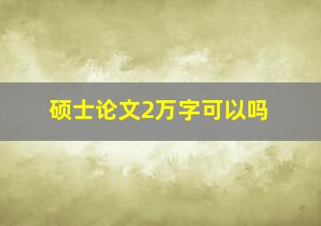 硕士论文2万字可以吗