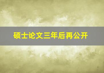 硕士论文三年后再公开