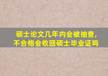 硕士论文几年内会被抽查,不合格会收回硕士毕业证吗