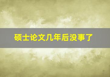 硕士论文几年后没事了