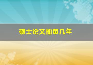 硕士论文抽审几年