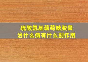 硫酸氨基葡萄糖胶囊治什么病有什么副作用