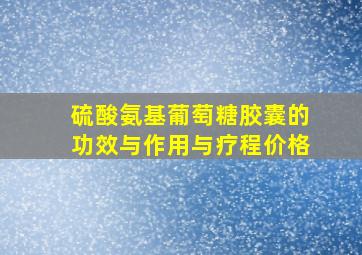 硫酸氨基葡萄糖胶囊的功效与作用与疗程价格