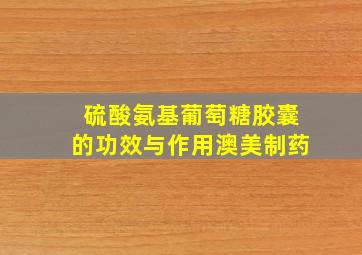 硫酸氨基葡萄糖胶囊的功效与作用澳美制药