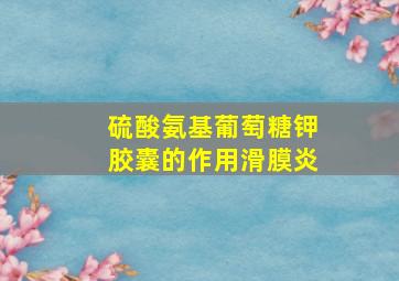 硫酸氨基葡萄糖钾胶囊的作用滑膜炎