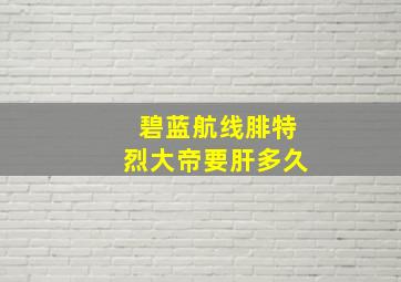 碧蓝航线腓特烈大帝要肝多久