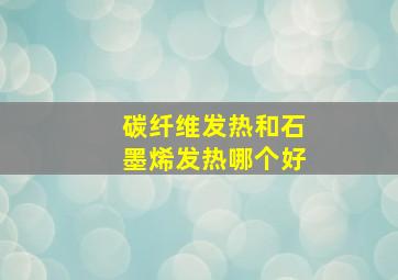 碳纤维发热和石墨烯发热哪个好