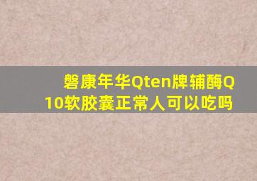 磐康年华Qten牌辅酶Q10软胶囊正常人可以吃吗