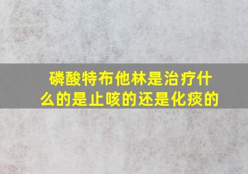 磷酸特布他林是治疗什么的是止咳的还是化痰的