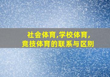 社会体育,学校体育,竞技体育的联系与区别