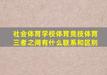 社会体育学校体育竞技体育三者之间有什么联系和区别