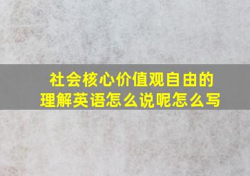 社会核心价值观自由的理解英语怎么说呢怎么写