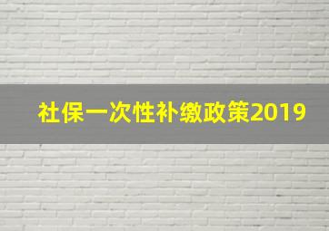 社保一次性补缴政策2019