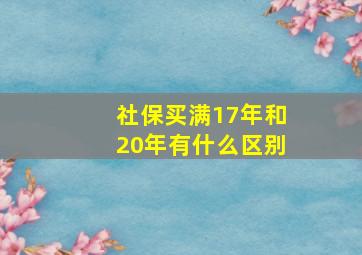 社保买满17年和20年有什么区别