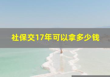 社保交17年可以拿多少钱