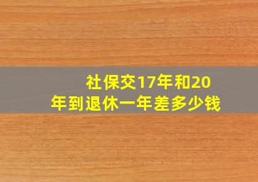 社保交17年和20年到退休一年差多少钱