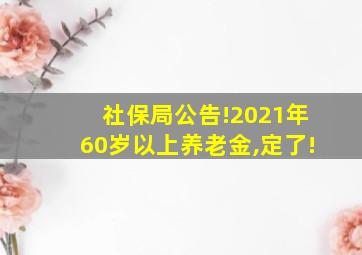 社保局公告!2021年60岁以上养老金,定了!