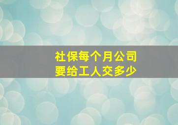 社保每个月公司要给工人交多少