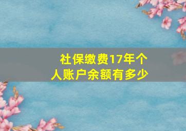 社保缴费17年个人账户余额有多少