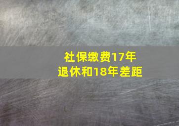 社保缴费17年退休和18年差距