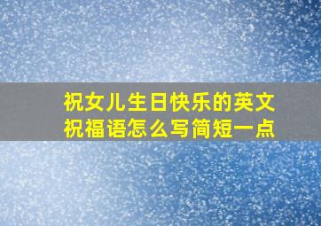 祝女儿生日快乐的英文祝福语怎么写简短一点