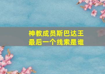 神教成员斯巴达王最后一个线索是谁