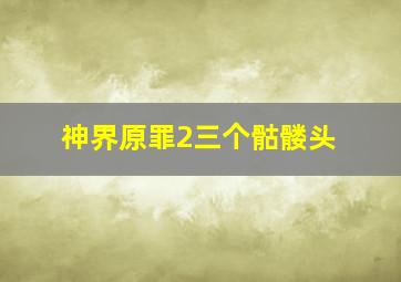 神界原罪2三个骷髅头