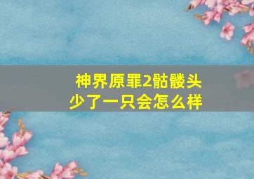 神界原罪2骷髅头少了一只会怎么样