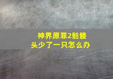 神界原罪2骷髅头少了一只怎么办