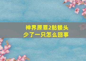 神界原罪2骷髅头少了一只怎么回事