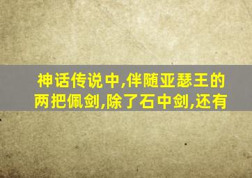 神话传说中,伴随亚瑟王的两把佩剑,除了石中剑,还有