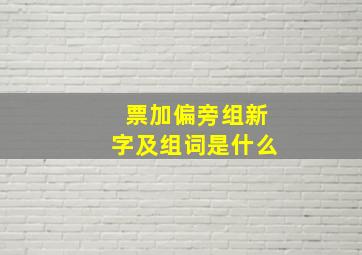 票加偏旁组新字及组词是什么