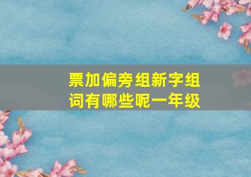 票加偏旁组新字组词有哪些呢一年级