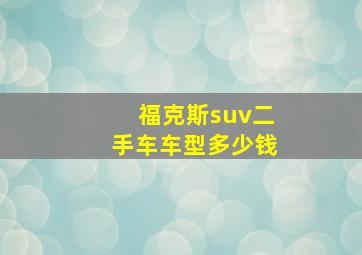 福克斯suv二手车车型多少钱