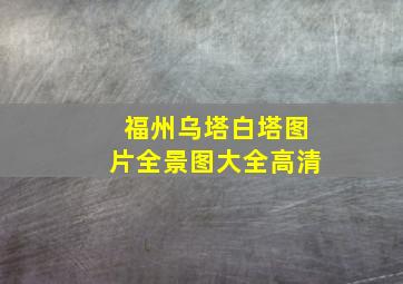 福州乌塔白塔图片全景图大全高清