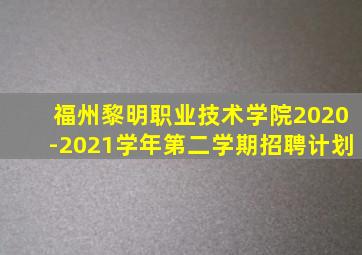 福州黎明职业技术学院2020-2021学年第二学期招聘计划