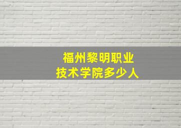 福州黎明职业技术学院多少人