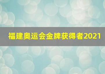 福建奥运会金牌获得者2021