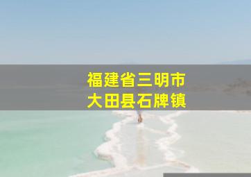 福建省三明市大田县石牌镇