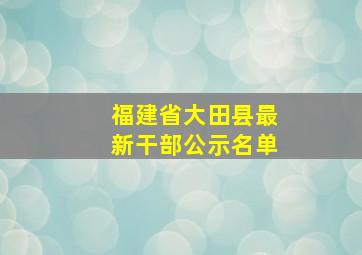 福建省大田县最新干部公示名单