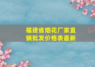 福建省烟花厂家直销批发价格表最新