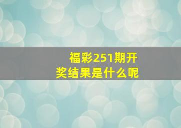 福彩251期开奖结果是什么呢