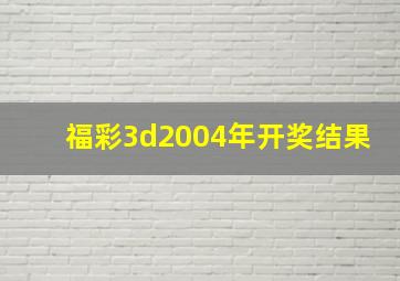 福彩3d2004年开奖结果