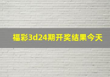 福彩3d24期开奖结果今天